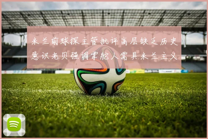 米兰前球探主管批评高层缺乏历史意识老贝强调掌舵人需具米兰主义精神