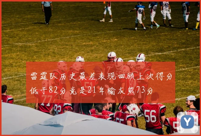 雷霆队历史最差表现回顾上次得分低于82分竟是21年输灰熊73分