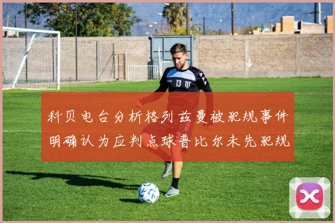科贝电台分析格列兹曼被犯规事件明确认为应判点球普比尔未先犯规