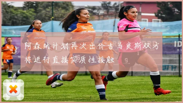 阿森纳计划再次出价吉马良斯双方将进行直接实质性接触