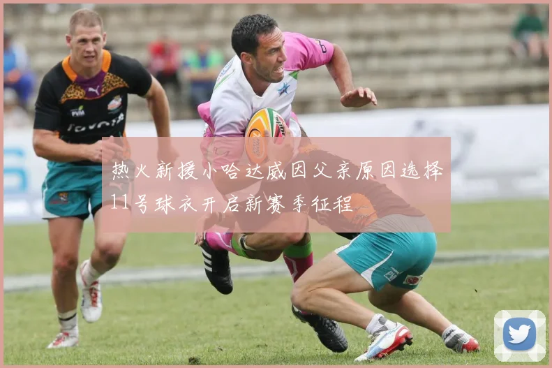 热火新援小哈达威因父亲原因选择11号球衣开启新赛季征程