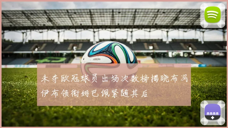 未夺欧冠球员出场次数榜揭晓布冯伊布领衔姆巴佩紧随其后